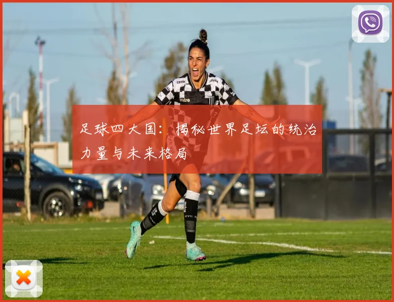 足球四大国：揭秘世界足坛的统治力量与未来格局