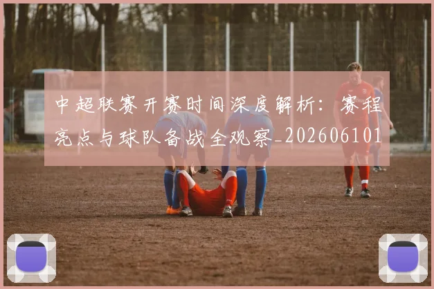 中超联赛开赛时间深度解析：赛程亮点与球队备战全观察_20260610190530