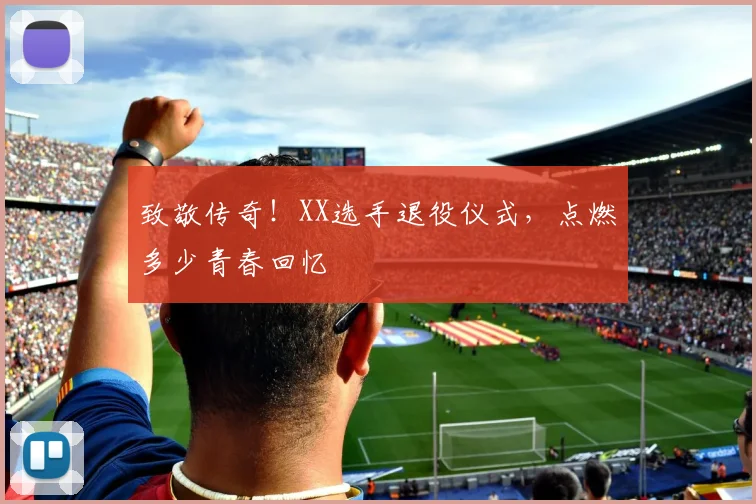 致敬传奇！XX选手退役仪式，点燃多少青春回忆