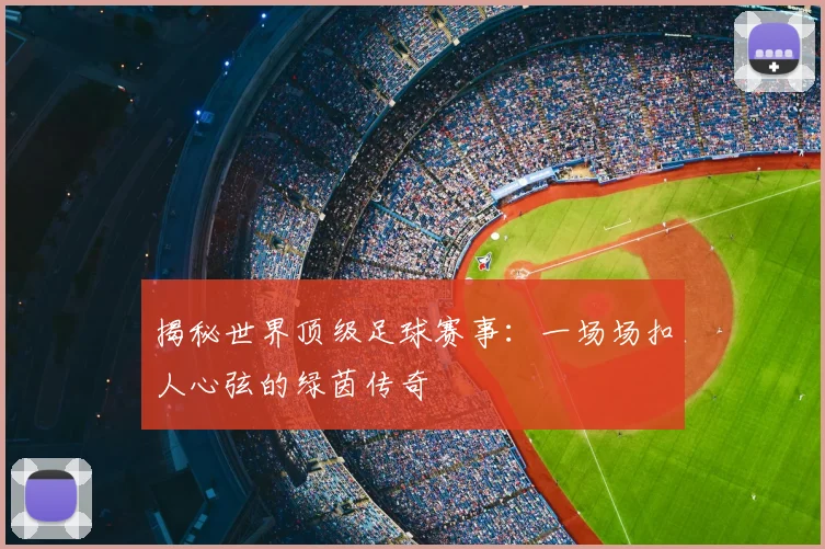 揭秘世界顶级足球赛事:一场场扣人心弦的绿茵传奇