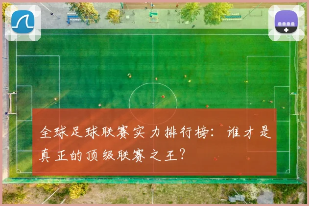 全球足球联赛实力排行榜：谁才是真正的顶级联赛之王？