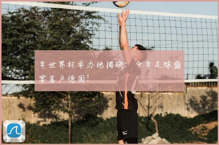 年世界杯举办地揭晓:今年足球盛宴落户德国!
