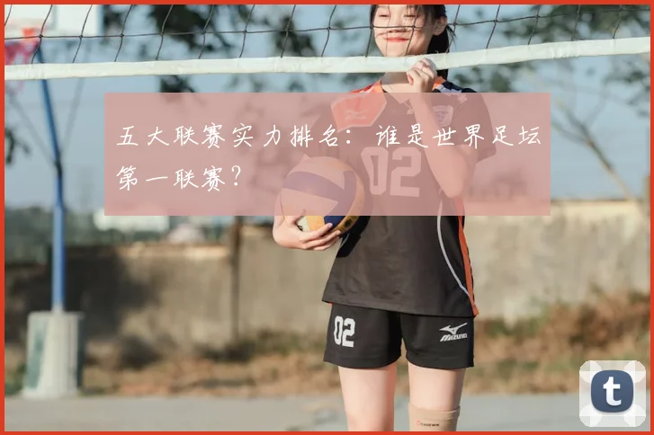 五大联赛实力排名:谁是世界足坛第一联赛?