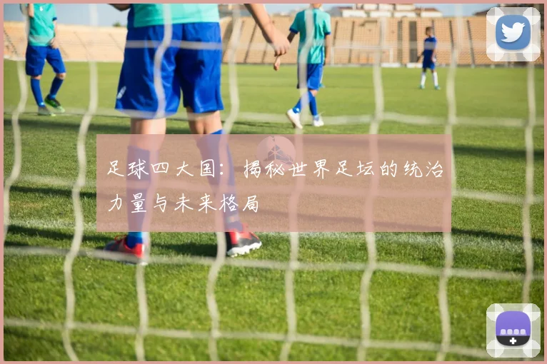 足球四大国：揭秘世界足坛的统治力量与未来格局