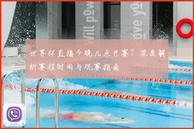 世界杯直播今晚几点开赛？深度解析赛程时间与观赛指南