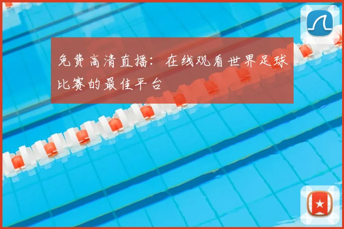 免费高清直播:在线观看世界足球比赛的最佳平台
