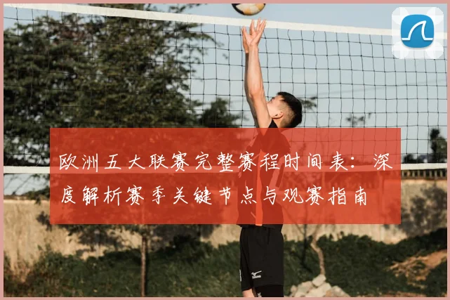 欧洲五大联赛完整赛程时间表：深度解析赛季关键节点与观赛指南