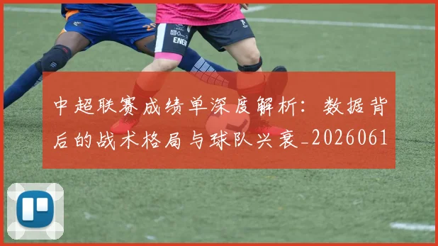 中超联赛成绩单深度解析：数据背后的战术格局与球队兴衰_20260610190531