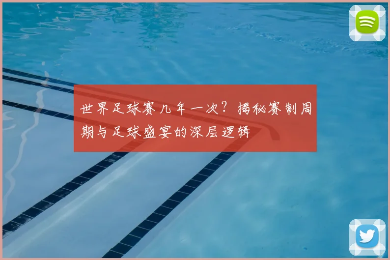 世界足球赛几年一次?揭秘赛制周期与足球盛宴的深层逻辑